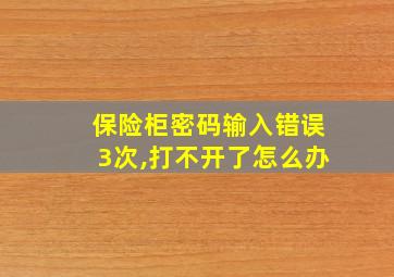 保险柜密码输入错误3次,打不开了怎么办