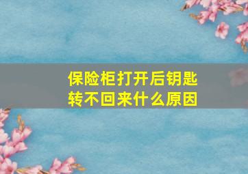 保险柜打开后钥匙转不回来什么原因