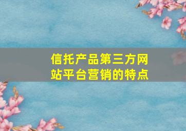 信托产品第三方网站平台营销的特点