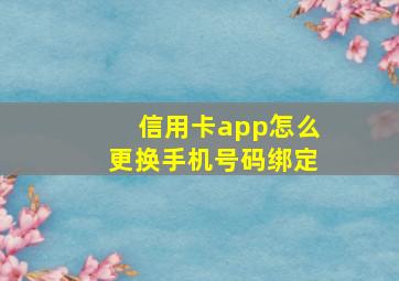 信用卡app怎么更换手机号码绑定