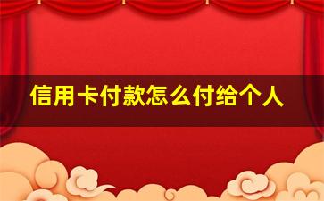 信用卡付款怎么付给个人