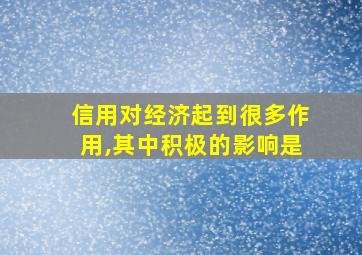 信用对经济起到很多作用,其中积极的影响是