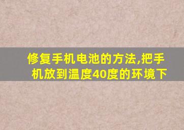 修复手机电池的方法,把手机放到温度40度的环境下