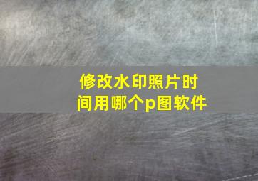 修改水印照片时间用哪个p图软件