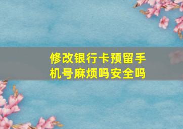 修改银行卡预留手机号麻烦吗安全吗