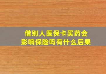 借别人医保卡买药会影响保险吗有什么后果