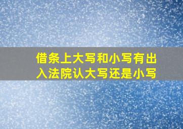 借条上大写和小写有出入法院认大写还是小写