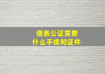 借条公证需要什么手续和证件