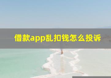 借款app乱扣钱怎么投诉