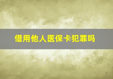 借用他人医保卡犯罪吗