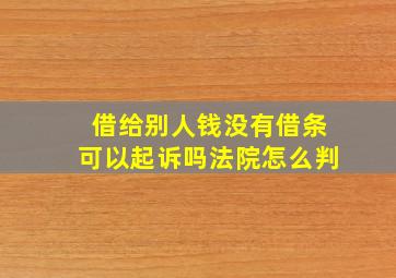 借给别人钱没有借条可以起诉吗法院怎么判