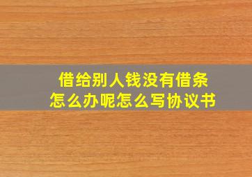 借给别人钱没有借条怎么办呢怎么写协议书