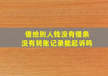 借给别人钱没有借条没有转账记录能起诉吗