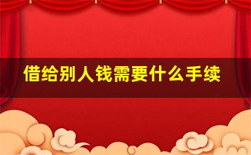 借给别人钱需要什么手续