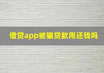 借贷app被骗贷款用还钱吗