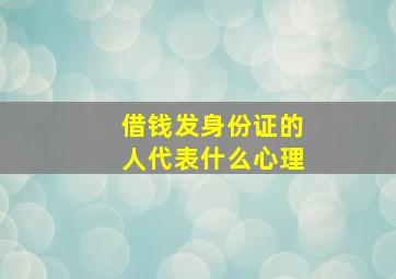 借钱发身份证的人代表什么心理