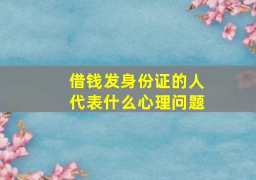 借钱发身份证的人代表什么心理问题