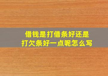 借钱是打借条好还是打欠条好一点呢怎么写