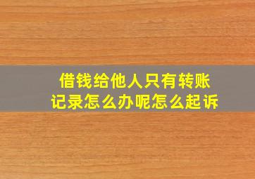 借钱给他人只有转账记录怎么办呢怎么起诉