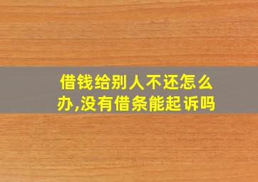 借钱给别人不还怎么办,没有借条能起诉吗