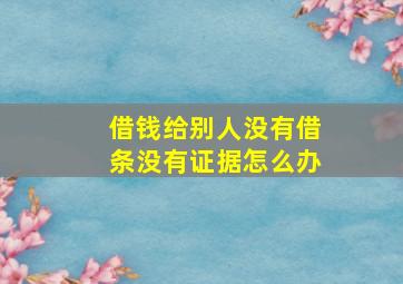 借钱给别人没有借条没有证据怎么办