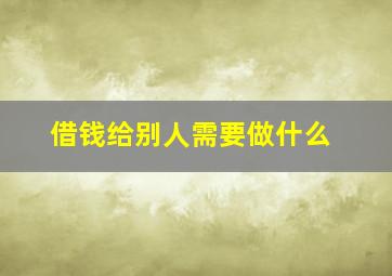 借钱给别人需要做什么