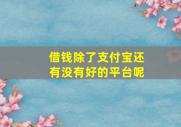 借钱除了支付宝还有没有好的平台呢