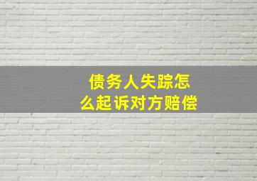 债务人失踪怎么起诉对方赔偿