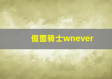 假面骑士wnever