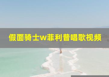 假面骑士w菲利普唱歌视频