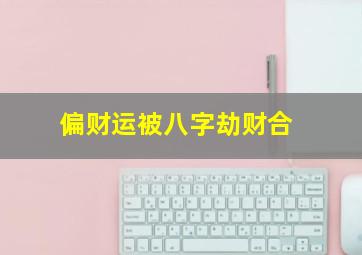 偏财运被八字劫财合