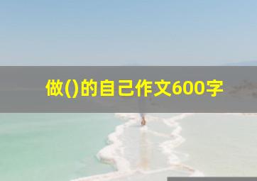 做()的自己作文600字