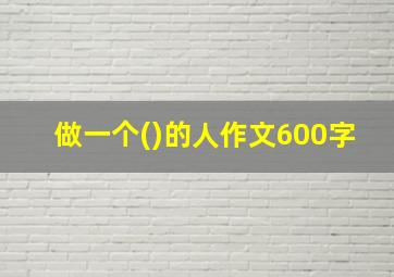 做一个()的人作文600字