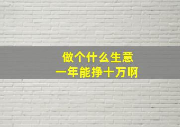 做个什么生意一年能挣十万啊