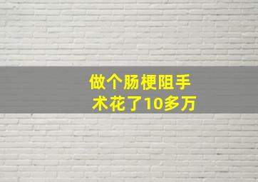 做个肠梗阻手术花了10多万