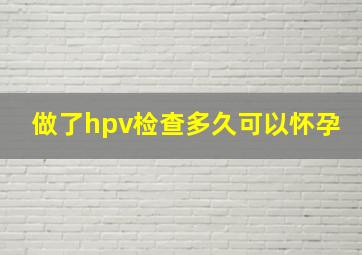 做了hpv检查多久可以怀孕