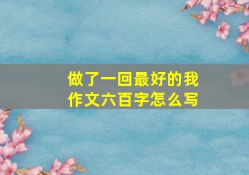 做了一回最好的我作文六百字怎么写