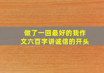 做了一回最好的我作文六百字讲诚信的开头