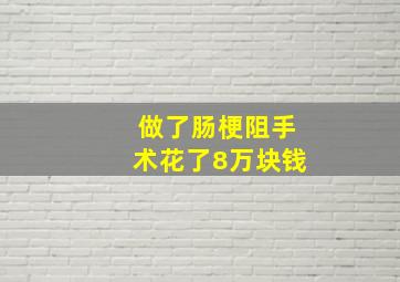 做了肠梗阻手术花了8万块钱