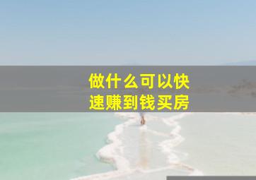 做什么可以快速赚到钱买房