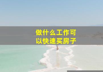 做什么工作可以快速买房子