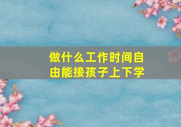 做什么工作时间自由能接孩子上下学