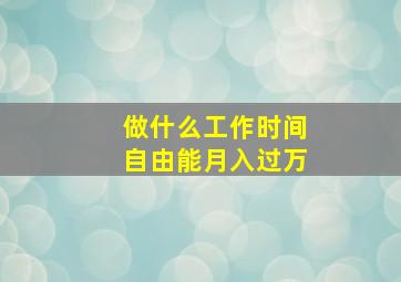 做什么工作时间自由能月入过万