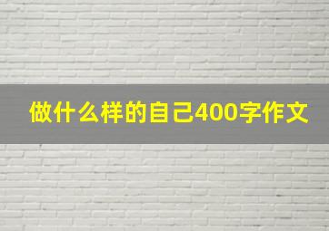 做什么样的自己400字作文