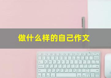 做什么样的自己作文