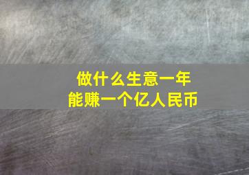 做什么生意一年能赚一个亿人民币