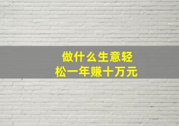 做什么生意轻松一年赚十万元