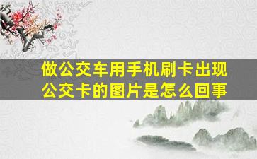 做公交车用手机刷卡出现公交卡的图片是怎么回事