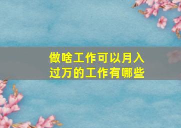 做啥工作可以月入过万的工作有哪些