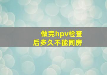 做完hpv检查后多久不能同房